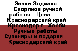 Знаки Зодиака - Скорпион ручной работы › Цена ­ 250 - Краснодарский край, Краснодар г. Хобби. Ручные работы » Сувениры и подарки   . Краснодарский край